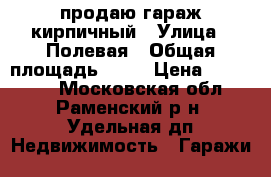 продаю гараж кирпичный › Улица ­ Полевая › Общая площадь ­ 22 › Цена ­ 280 000 - Московская обл., Раменский р-н, Удельная дп Недвижимость » Гаражи   